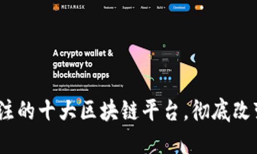 2023年值得关注的十大区块链平台，彻底改变你的投资策略