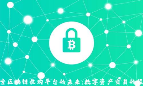 
探索区块链收购平台的未来：数字资产交易的崛起