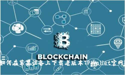 如何在苹果设备上下载老版本TPWallet官网？