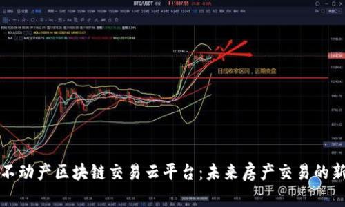 探索不动产区块链交易云平台：未来房产交易的新纪元