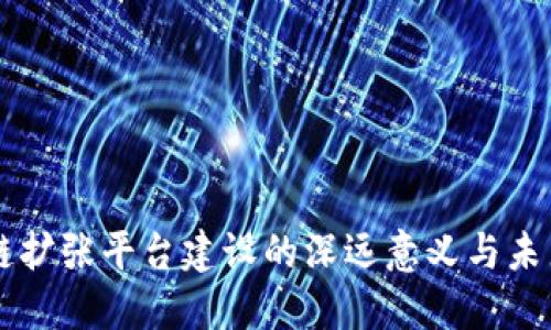 区块链扩张平台建设的深远意义与未来展望