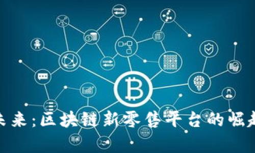 : 探索未来：区块链新零售平台的崛起与前景