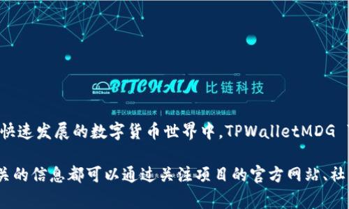 TPWalletMDG 是一个用于数字货币和区块链技术的术语，它通常与某个特定的项目、平台或技术相关。在这个快速发展的数字货币世界中，TPWalletMDG 可能指代一个特定钱包、协议或去中心化金融（DeFi）项目。它的具体含义可能会根据上下文的不同而有所变化。

如果您在查找特定信息或功能，建议进一步提供背景或上下文，以便我能够更准确地回答。通常，与数字货币相关的信息都可以通过关注项目的官方网站、社交媒体渠道或相关社区进行深入了解。