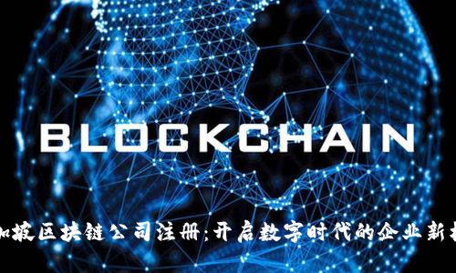 新加坡区块链公司注册：开启数字时代的企业新机遇