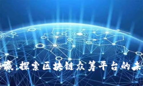 创新与共赢：探索区块链众筹平台的未来与应用