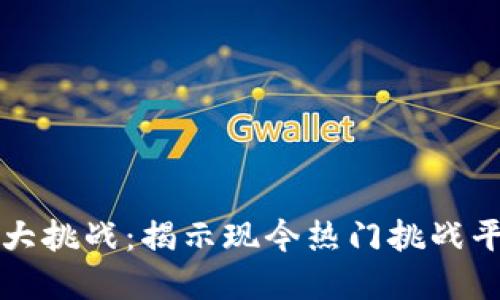 区块链时代的最大挑战：揭示现今热门挑战平台及其解决方案