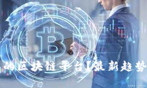 为何找不到合适的区块链平台？最新趋势与解决方案解析