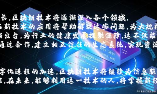 区块链信息服务平台是什么软件？揭秘其运作与应用

区块链, 信息服务平台, 软件, 去中心化, 数字资产/guanjianci

引言：区块链技术的崛起
在过去十年间，区块链技术已经成为科技领域中的一颗璀璨明珠。随着比特币等数字货币的飞速发展，人们对于区块链的了解逐渐加深。区块链信息服务平台作为这一技术的重要组成部分，正在以其独特的去中心化特性和透明性，改变着我们获取和分享信息的方式。

区块链信息服务平台的定义
区块链信息服务平台，顾名思义，就是一个基于区块链技术的信息服务软件。这类平台通常旨在提供数据存储、交易记录、身份验证、合约执行等服务。通过去中心化的网络结构，区块链信息服务平台能够确保信息的安全性与可信度，避免了单一中心化机构对信息的控制。

核心特性：去中心化与安全性
区块链的核心特性之一是去中心化。在传统的信息管理系统中，数据通常存储在一个中心化的数据库中，这使得数据容易受到攻击、篡改或丢失等风险。而区块链通过分布式账本技术，将信息存储在整个网络的多个节点上，从而提高了数据的安全性。
此外，区块链的加密机制也为数据传输提供了更高的安全保障。每一笔交易都需要经过网络节点的确认，确保数据的真实性。这种机制不仅提高了信息的可信度，还降低了欺诈行为的发生率。

区块链信息服务平台的应用场景
随着技术的不断发展，区块链信息服务平台的应用场景也日益丰富。以下是一些典型的应用领域：
ul
  listrong金融服务：/strong许多金融机构正在利用区块链技术支付系统、清算流程和资产管理。通过减少中介环节，金融交易的效率大幅提升。/li
  listrong供应链管理：/strong区块链能够为供应链中的每一个环节提供透明度，从生产、运输到销售，消费者可以随时追踪商品的来源，确保其可追溯性与安全性。/li
  listrong身份认证：/strong利用区块链技术，可以创建一个去中心化的身份验证系统。用户的身份信息将加密存储在区块链上，只有经过授权的用户才能访问这些信息，大大提高了个人隐私的保护。/li
  listrong数字版权：/strong在创意产业，区块链可以帮助创造者保护他们的作品，确保创作不被盗用和篡改。通过智能合约，创作者可以程序化地获得应得的报酬。/li
  listrong健康数据管理：/strong在医疗行业，区块链技术能够提供安全的健康数据共享机制，患者可以自主控制自己的健康数据，而医疗机构则能获得一份可靠的记录。/li
/ul

区块链信息服务平台的未来发展趋势
纵观当前的市场态势，区块链信息服务平台的发展前景十分广阔。随着企业对数据安全性和透明度的需求不断增长，区块链技术将逐渐深入各个领域。
首先，技术的不断进步将促进区块链的可扩展性。现有的一些区块链网络在处理速度和交易量方面仍存在限制，而新技术的应用将帮助解决这些问题，为大规模应用奠定基础。比如，分层链、侧链等技术的成熟，有可能实现在不影响主链安全性的情况下，进行大量交易处理。
其次，法规政策的逐步完善也将推动区块链的发展。随着各国政府对于区块链技术的重视，相关的法律法规将逐渐出台，为行业的健康发展提供保障。这不仅能增强用户对区块链的信任，也为投资者提供了更多的保障。
最后，跨行业的合作将成为推动区块链信息服务平台发展的重要力量。例如，金融、医疗和供应链等多个行业可以通过合作，建立相互信任的生态系统，实现资源的共享与。这种合作将大大提高各行业的运营效率，创造更大的商业价值。

总结
总的来说，区块链信息服务平台不仅仅是一种新软件，它是一个时代的产物，代表着未来科技的发展方向。随着数字化进程的加速，区块链技术将继续为信息服务带来革命性的变革。选择相信这一技术，拥抱未来的数字世界，将成为每一个人和企业不可避开的选择。
无论是作为个人用户，还是企业投资者，理解并掌握区块链信息服务平台的运作机制，将会是一项极其重要的技能。在未来，能够利用这一技术的人，将掌握新经济潮流的主动权。