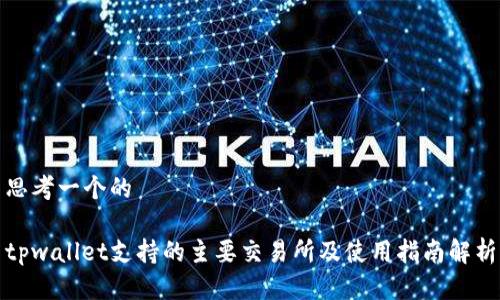 思考一个的  

tpwallet支持的主要交易所及使用指南解析