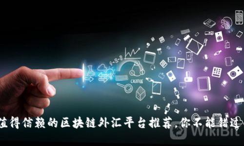 2023年最值得信赖的区块链外汇平台推荐，你不能错过的投资机会