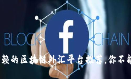 2023年最值得信赖的区块链外汇平台推荐，你不能错过的投资机会