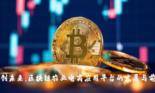 开创未来：区块链农业电商应用平台的发展与前景