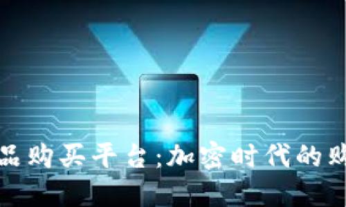 区块链产品购买平台：加密时代的购物新体验