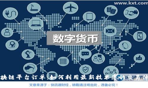 区块链平台订单：如何利用最新技术您的交易体验