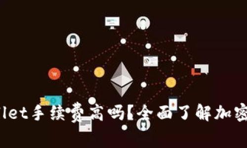 深入解析：TPWallet手续费高吗？全面了解加密钱包的费用结构
