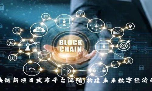 探索区块链新项目发布平台源码：构建未来数字经济的新基石