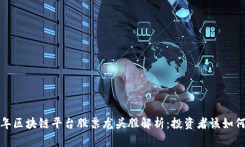 2023年区块链平台股票龙头股解析：投资者该如何选择？