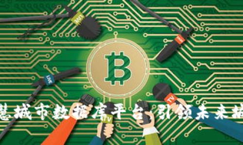 探索区块链智慧城市数据库平台：引领未来城市管理新趋势