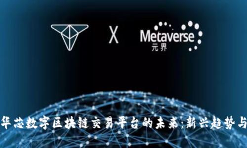 畅享华芯数字区块链交易平台的未来：新兴趋势与机遇