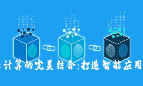 区块链与云计算的完美结合：打造智能应用平台的未来