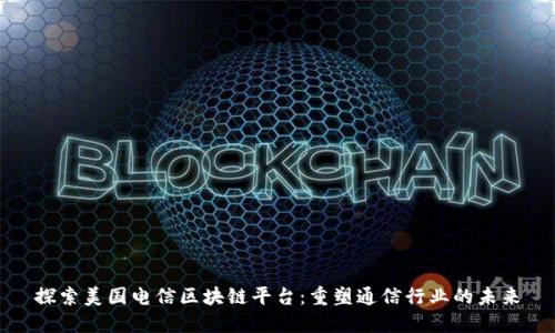 探索美国电信区块链平台：重塑通信行业的未来