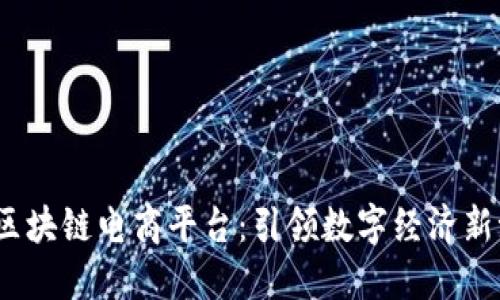 2023年国内投资区块链电商平台：引领数字经济新潮流的机遇与挑战