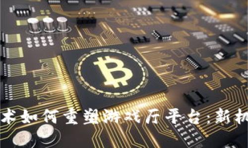 区块链技术如何重塑游戏厅平台：新机遇与挑战