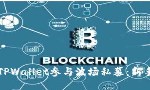 如何利用TPWallet参与波场私募：新手必看指南