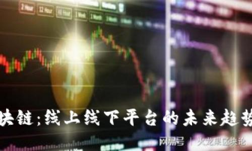 探索区块链：线上线下平台的未来趋势与应用