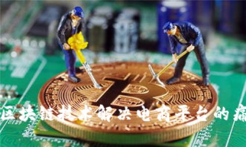如何利用区块链技术解决电商平台的痛点与挑战