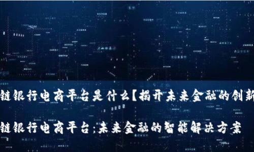 区块链银行电商平台是什么？揭开未来金融的创新之路

区块链银行电商平台：未来金融的智能解决方案
