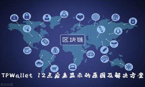TPWallet 12点后未显示的原因及解决方案