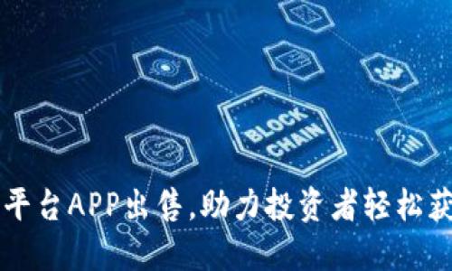 热门区块链交易平台APP出售，助力投资者轻松获取数字资产收益
