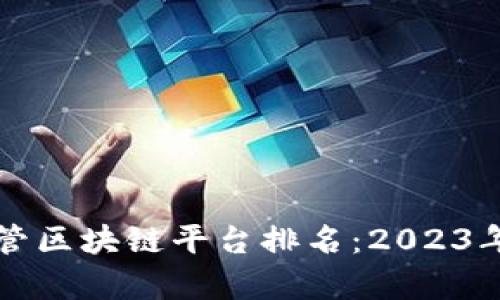 全球各国监管区块链平台排名：2023年度全面解析