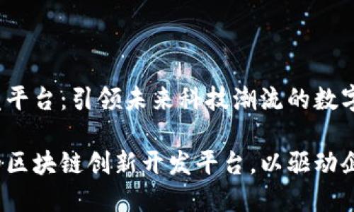 区块链创新开发平台：引领未来科技潮流的数字化转型

如何建立高效的区块链创新开发平台，以驱动企业数字化转型？