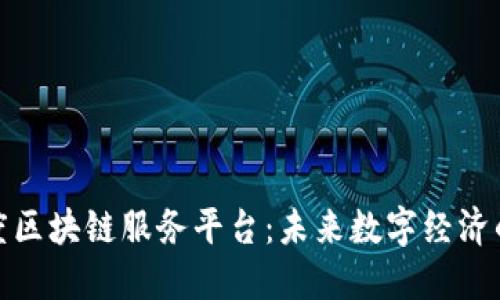 探索百度区块链服务平台：未来数字经济的新引擎