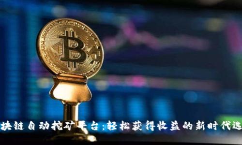 区块链自动挖矿平台：轻松获得收益的新时代选择