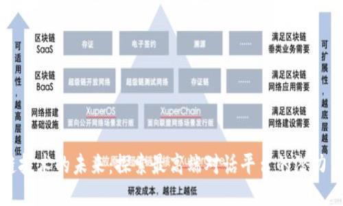 区块链技术的未来：探索最高端对话平台的潜力与挑战