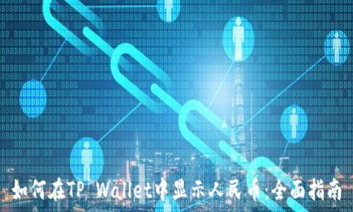  
如何在TP Wallet中显示人民币：全面指南