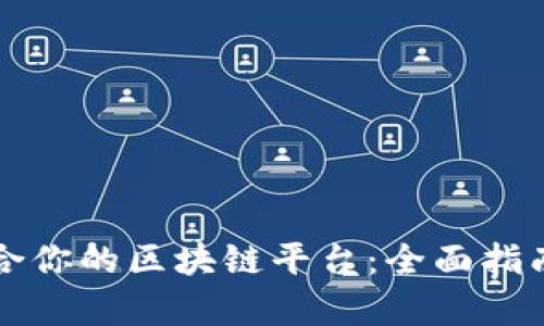如何选择适合你的区块链平台：全面指南与趋势分析