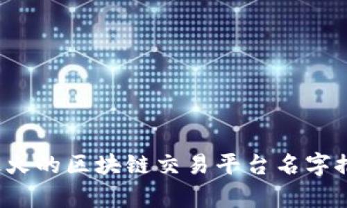2023年最火的区块链交易平台名字推荐与分析