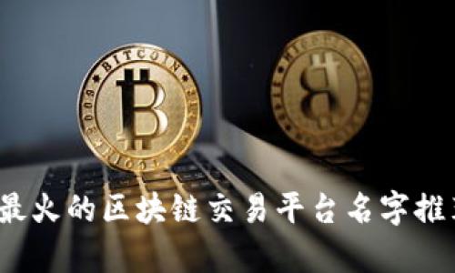 2023年最火的区块链交易平台名字推荐与分析