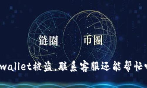 tpwallet被盗，联系客服还能帮忙吗？