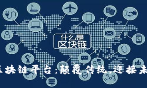 2023年最震撼的区块链平台：颠覆传统，迎接未来的数字经济时代
