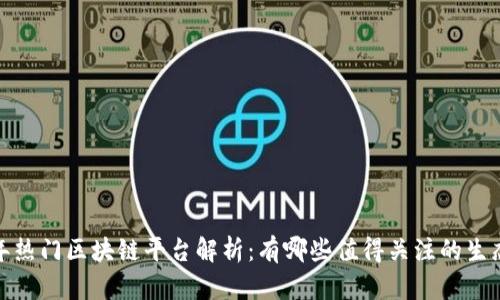 2023年热门区块链平台解析：有哪些值得关注的生态系统？