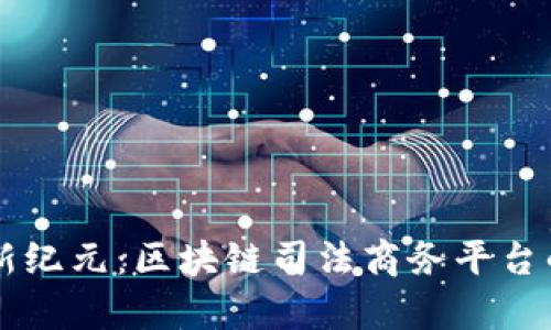开启法治新纪元：区块链司法商务平台的未来展望