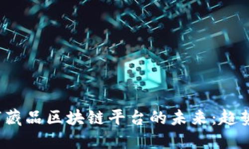 探索中国数字藏品区块链平台的未来：趋势、技术与机遇