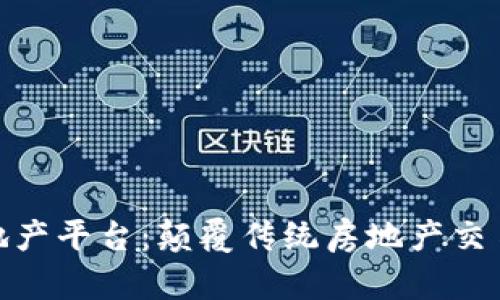 探索区块链地产平台：颠覆传统房地产交易的未来之路