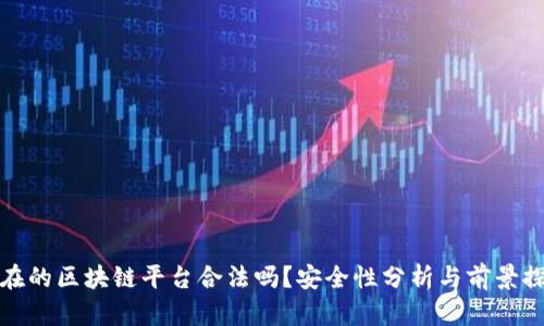 现在的区块链平台合法吗？安全性分析与前景探讨