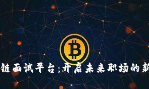 区块链面试平台：开启未来职场的新模式